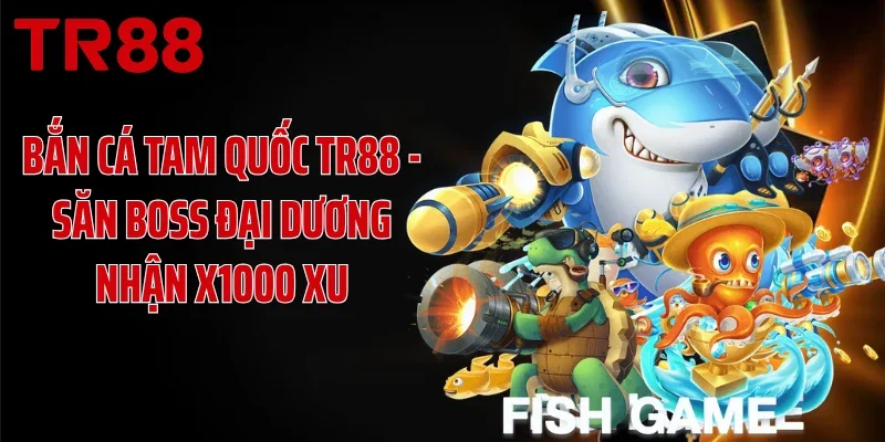 Bắn Cá Tam Quốc TR88 - Săn Boss Đại Dương Nhận X1000 Xu