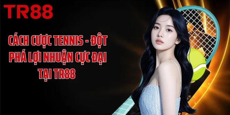 Cách Cược Tennis - Đột Phá Lợi Nhuận Cực Đại Tại TR88 