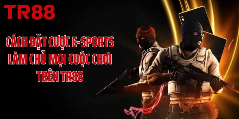 Cách Đặt Cược E-Sports Làm Chủ Mọi Cuộc Chơi Trên TR88