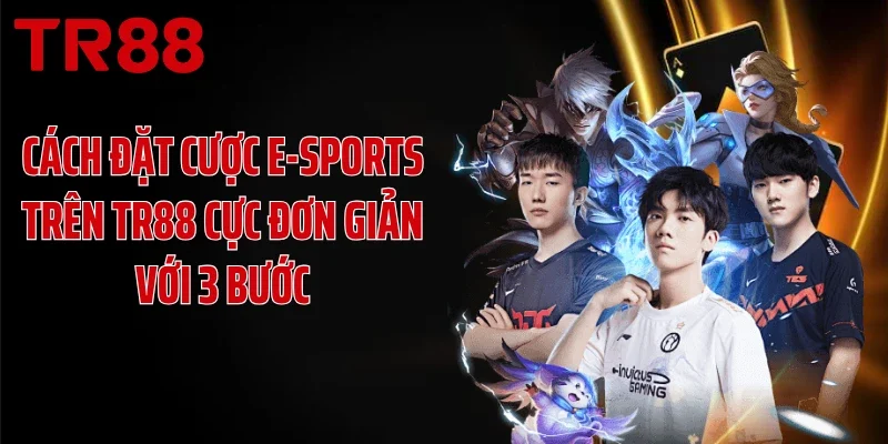 Cách đặt cược e-sports trên TR88 cực đơn giản với 3 bước