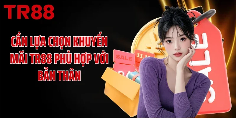 Cần lựa chọn khuyến mãi TR88 phù hợp với bản thân