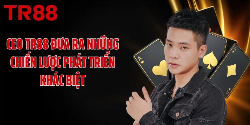 CEO TR88 đưa ra những chiến lược phát triển khác biệt
