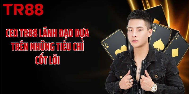 CEO TR88 lãnh đạo dựa trên những tiêu chí cốt lõi