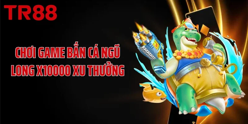 Chơi game bắn cá ngũ long x10000 xu thưởng
