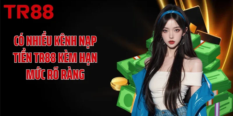 Có nhiều kênh nạp tiền TR88 kèm hạn mức rõ ràng