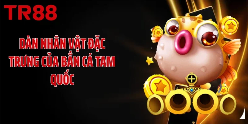 Dàn nhân vật đặc trưng của bắn cá Tam Quốc
