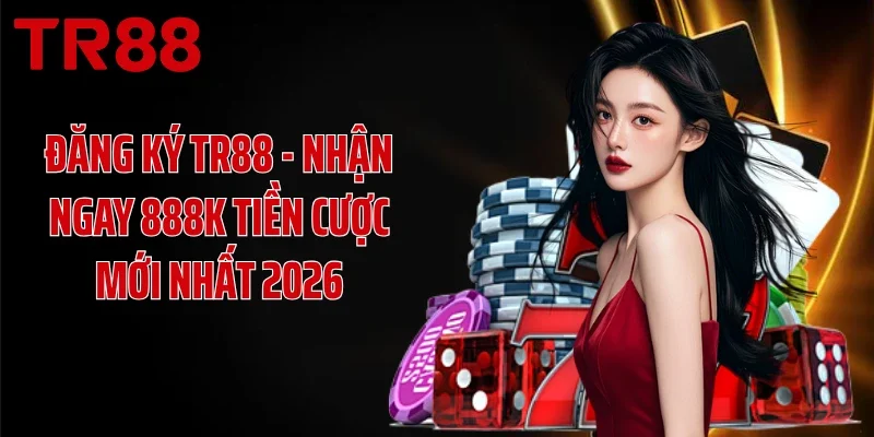 Đăng ký TR88 - Nhận Ngay 888K Tiền Cược Mới Nhất 2026
