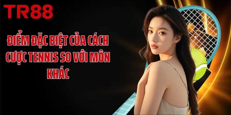 Điểm đặc biệt của cách cược tennis so với môn khác