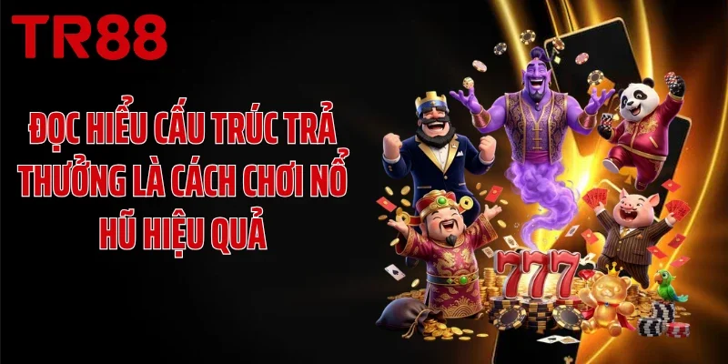 Đọc hiểu cấu trúc trả thưởng là cách chơi nổ hũ hiệu quả