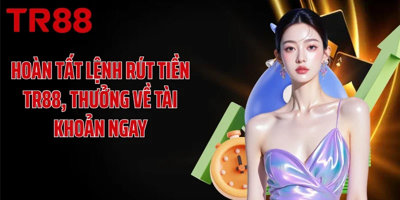 Hoàn tất lệnh rút tiền TR88, thưởng về tài khoản ngay