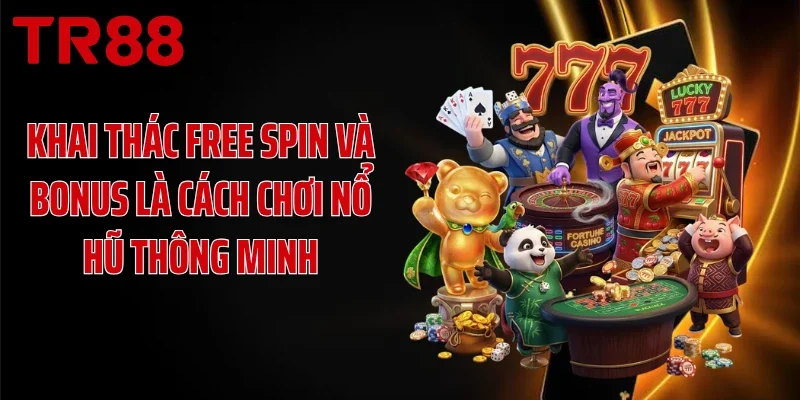Khai thác Free Spin và Bonus là cách chơi nổ hũ thông minh