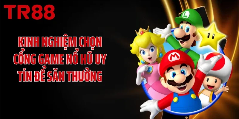 Kinh nghiệm chọn cổng game nổ hũ uy tín để săn thưởng