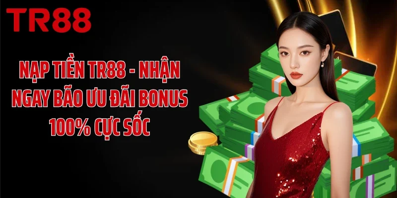 Nạp Tiền TR88 - Nhận Ngay Bão Ưu Đãi Bonus 100% Cực Sốc