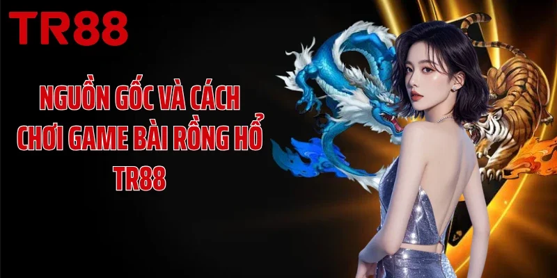 Nguồn gốc và cách chơi game bài Rồng Hổ TR88