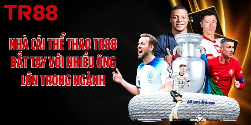 Nhà cái thể thao TR88 bắt tay với nhiều ông lớn trong ngành