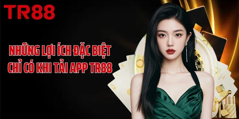 Những lợi ích đặc biệt chỉ có khi tải app TR88