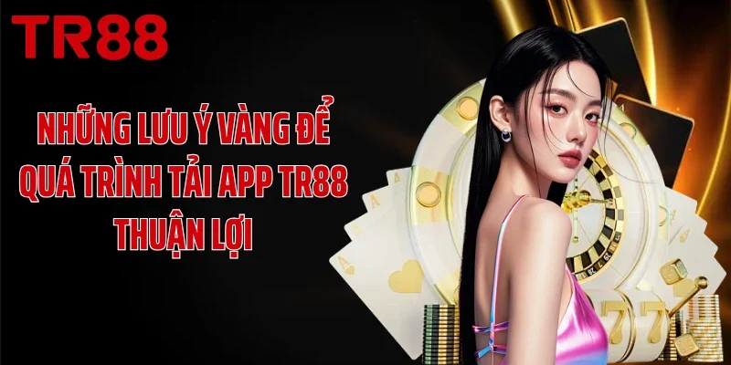 Những lưu ý vàng để quá trình tải app TR88 thuận lợi