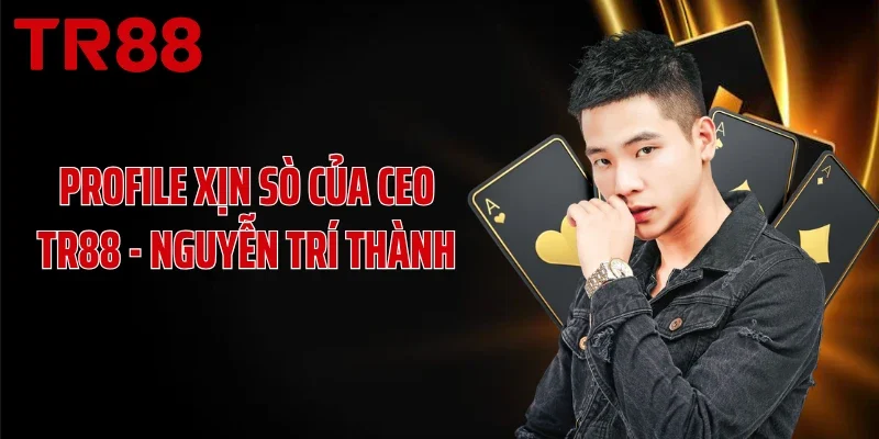 Profile xịn sò của CEO TR88 - Nguyễn Trí Thành