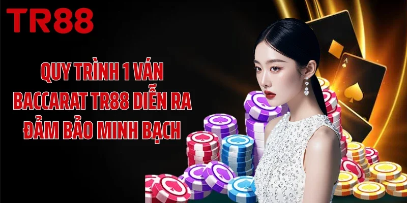 Quy trình 1 ván Baccarat TR88 diễn ra đảm bảo minh bạch