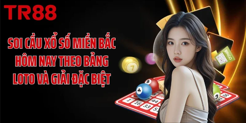 Soi cầu xổ số miền Bắc hôm nay theo bảng loto và giải đặc biệt
