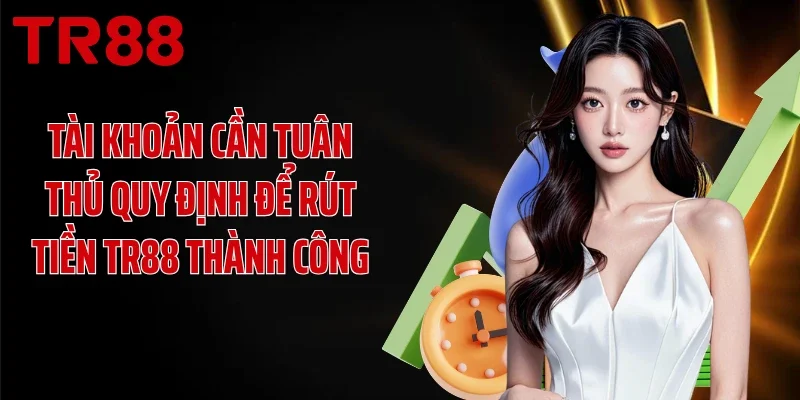 Tài khoản cần tuân thủ quy định để rút tiền TR88 thành công