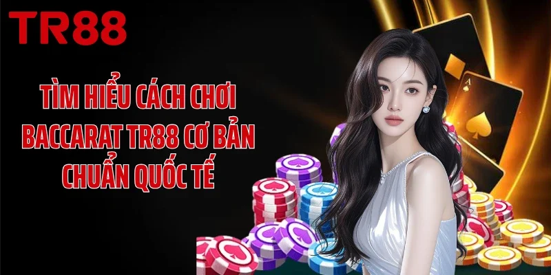 Tìm hiểu cách chơi Baccarat TR88 cơ bản chuẩn quốc tế