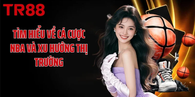 Tìm hiểu về cá cược NBA và xu hướng thị trường