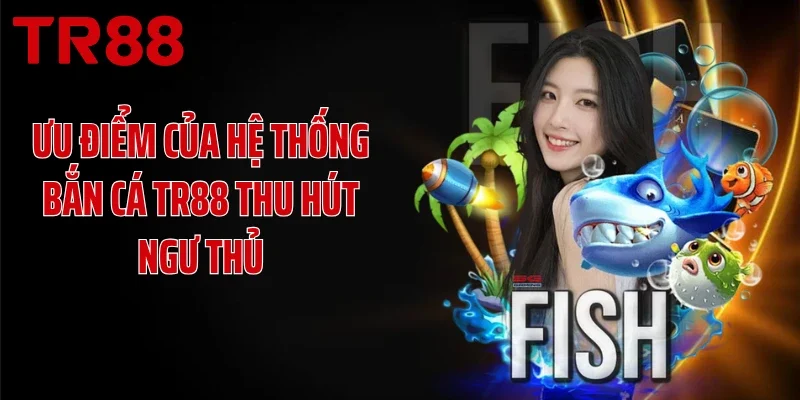Ưu điểm của hệ thống bắn cá TR88 thu hút ngư thủ